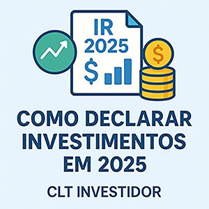 Como Declarar Investimentos no IR 2025: Guia Educativo para Iniciantes (CLTs e Autônomos)